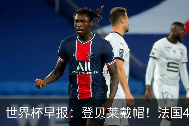 世界杯早报：登贝莱戴帽！法国4-1挪威 塞内加尔大胜排名超韩国