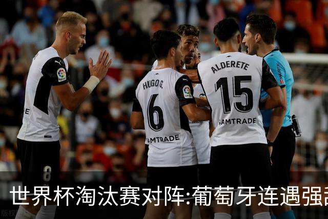 世界杯淘汰赛对阵:葡萄牙连遇强敌 阿根廷轻松