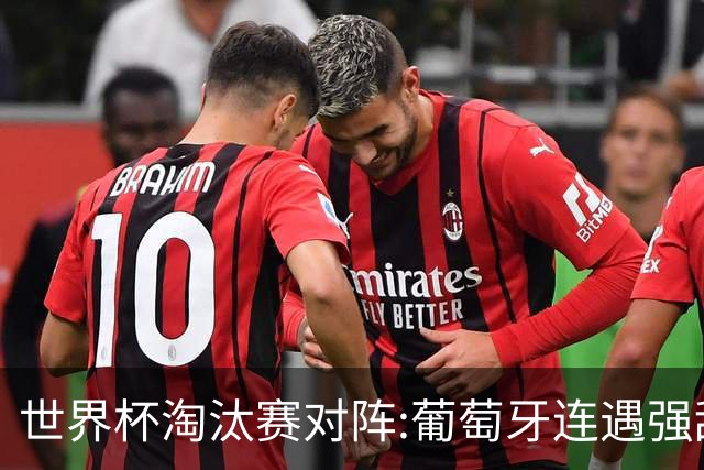 世界杯淘汰赛对阵:葡萄牙连遇强敌 阿根廷轻松