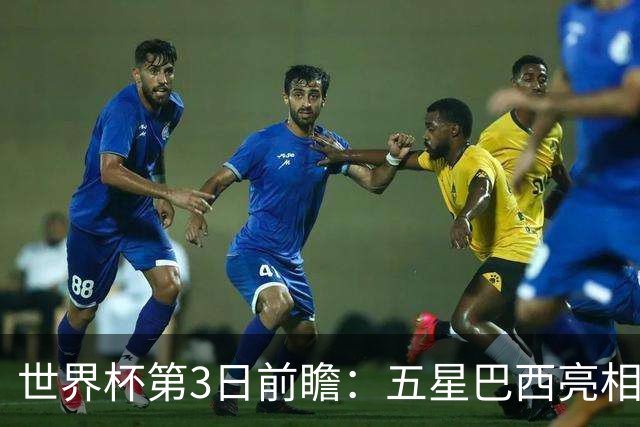 世界杯第3日前瞻：五星巴西亮相 亚足联球队面临“欧洲大考”