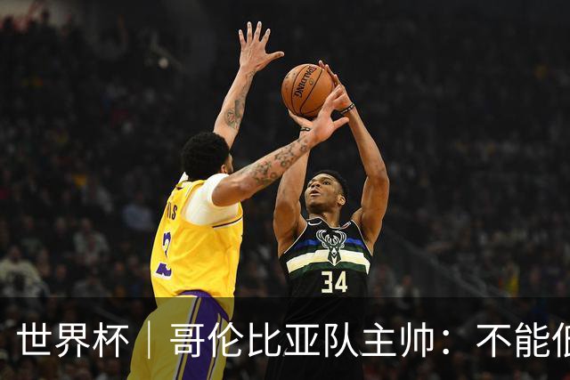 世界杯｜哥伦比亚队主帅：不能低估乌兹别克斯坦队