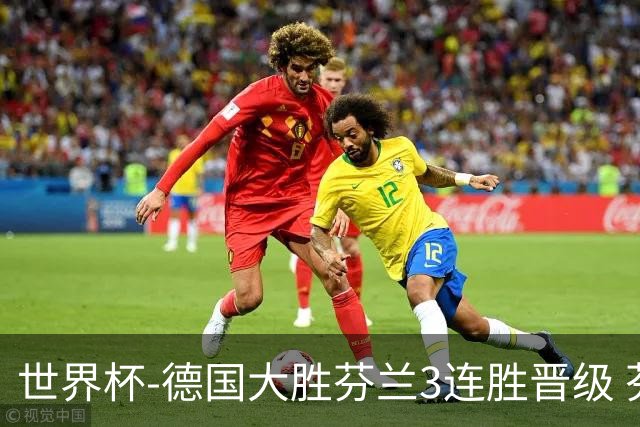 世界杯-德国大胜芬兰3连胜晋级 芬兰3连败出局