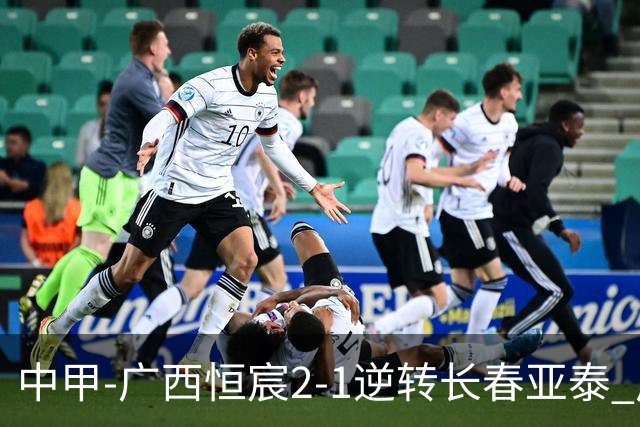 中甲-广西恒宸2-1逆转长春亚泰 广西恒宸终结联赛4连平暂升至第四