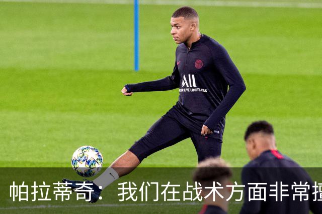 帕拉蒂奇：我们在战术方面非常擅长 但能实现质的飞跃的球员太少