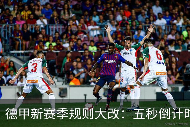 德甲新赛季规则大改：五秒倒计时 伤病离场1分钟 VAR权限再扩大
