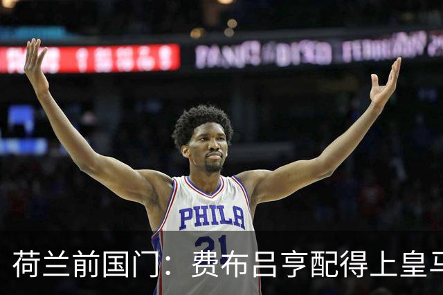 荷兰前国门：费布吕亨配得上皇马拜仁，但现在去可能有点早