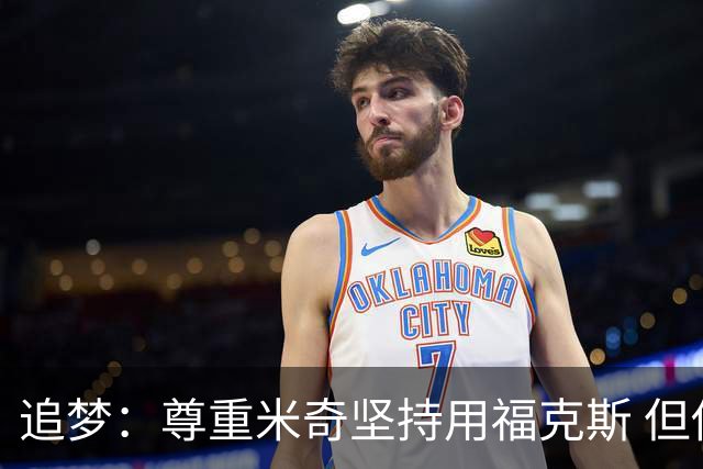 追梦：尊重米奇坚持用福克斯 但他需要根据实时情况做出调整！