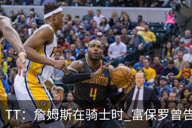 TT：詹姆斯在骑士时 富保罗曾告诉我要为夺冠牺牲否则可能被交易